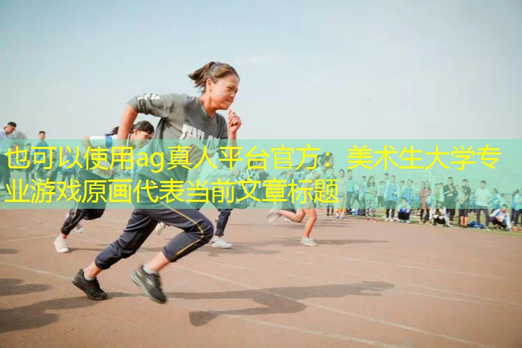 ag真人平台官方：美术生大学专业游戏原画