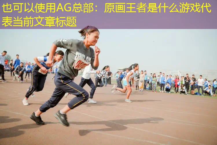 AG总部：原画王者是什么游戏