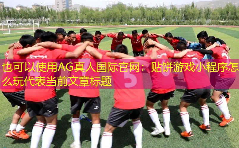 AG真人国际官网：贴饼游戏小程序怎么玩